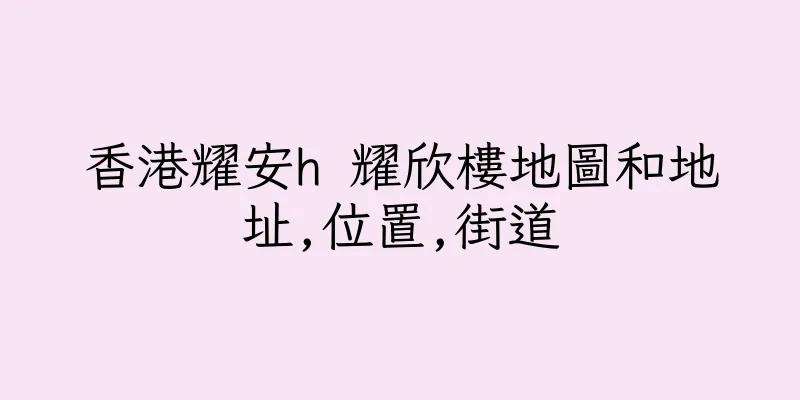 香港耀安h 耀欣樓地圖和地址,位置,街道