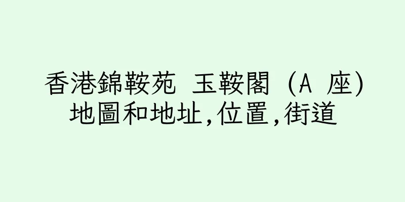 香港錦鞍苑 玉鞍閣 (A 座)地圖和地址,位置,街道
