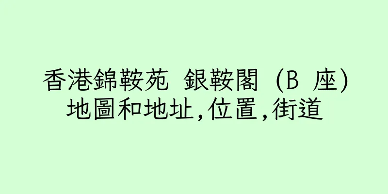 香港錦鞍苑 銀鞍閣 (B 座)地圖和地址,位置,街道