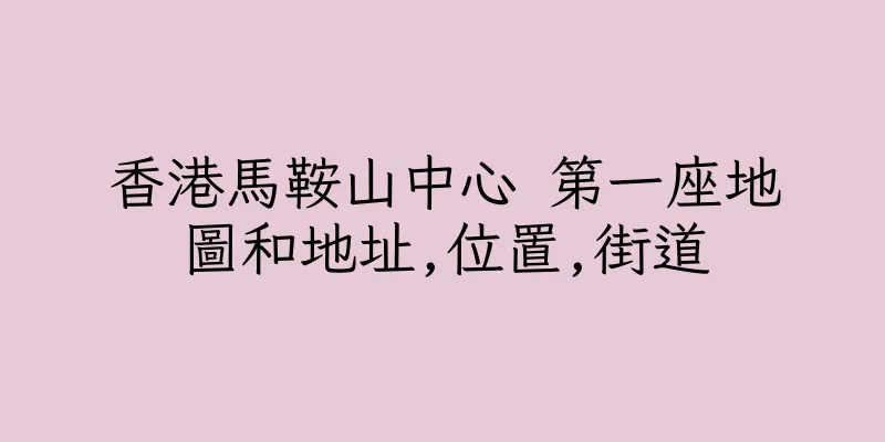 香港馬鞍山中心 第一座地圖和地址,位置,街道