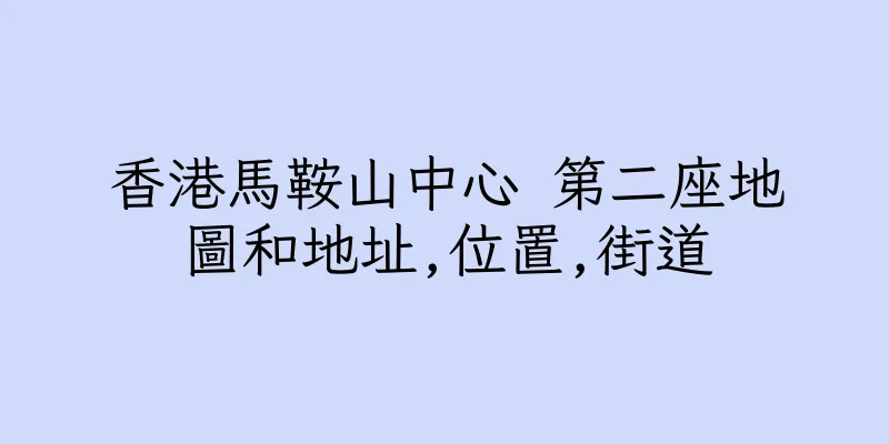 香港馬鞍山中心 第二座地圖和地址,位置,街道