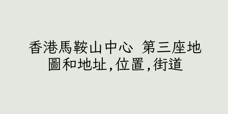 香港馬鞍山中心 第三座地圖和地址,位置,街道