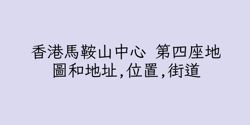 香港馬鞍山中心 第四座地圖和地址,位置,街道