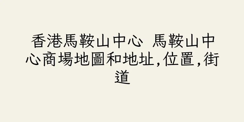 香港馬鞍山中心 馬鞍山中心商場地圖和地址,位置,街道