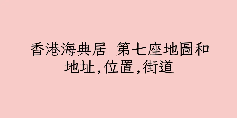 香港海典居 第七座地圖和地址,位置,街道