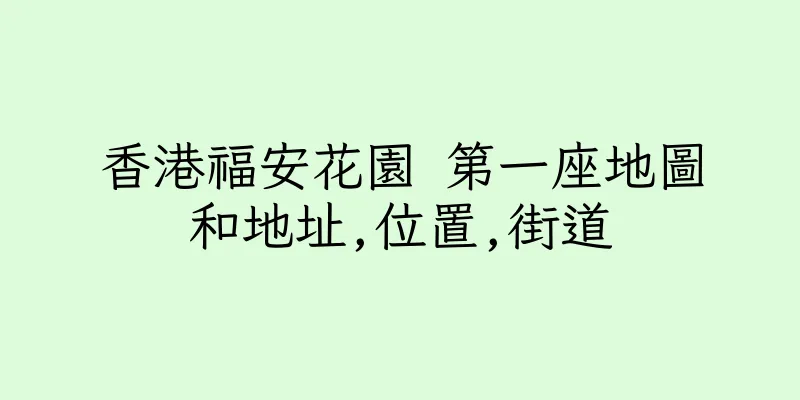 香港福安花園 第一座地圖和地址,位置,街道