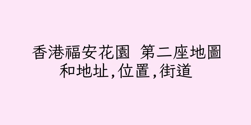 香港福安花園 第二座地圖和地址,位置,街道