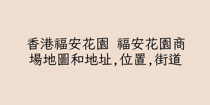 香港福安花園 福安花園商場地圖和地址,位置,街道