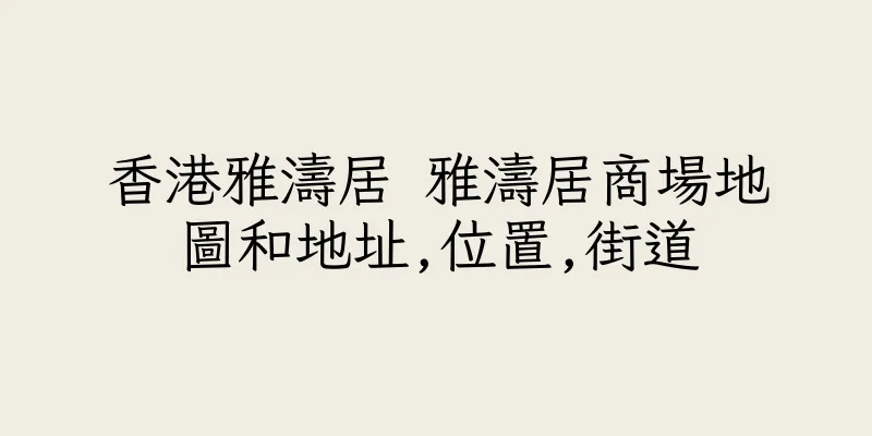 香港雅濤居 雅濤居商場地圖和地址,位置,街道