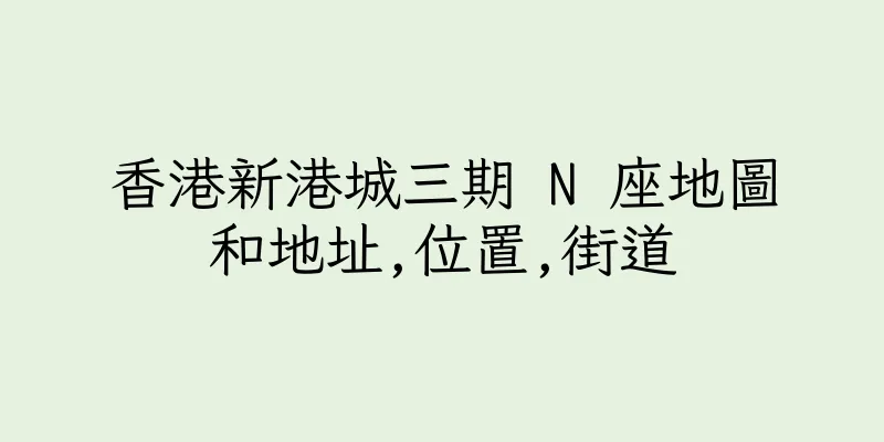 香港新港城三期 N 座地圖和地址,位置,街道