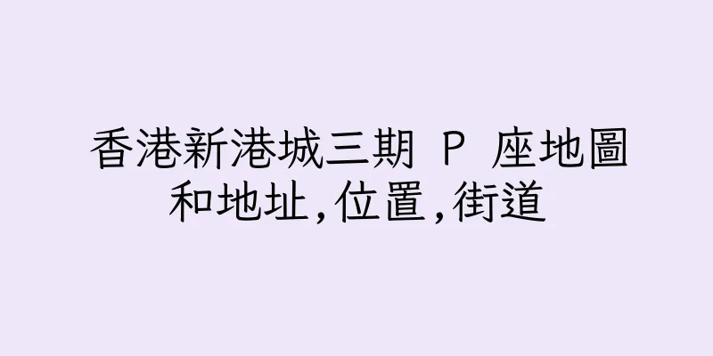 香港新港城三期 P 座地圖和地址,位置,街道