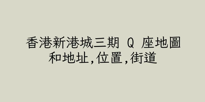 香港新港城三期 Q 座地圖和地址,位置,街道