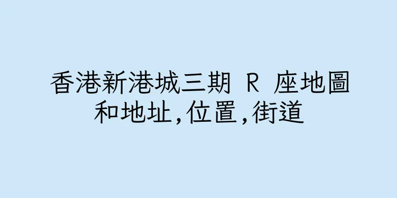 香港新港城三期 R 座地圖和地址,位置,街道