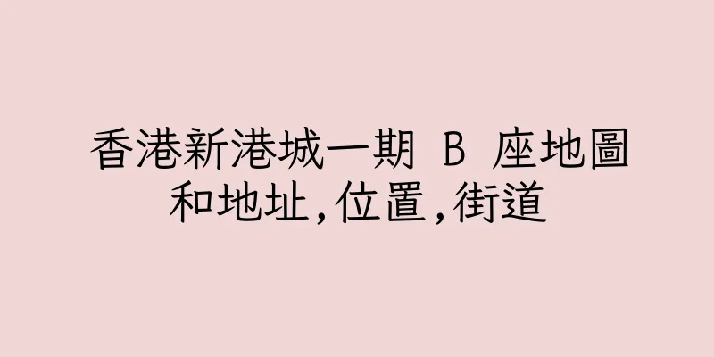 香港新港城一期 B 座地圖和地址,位置,街道