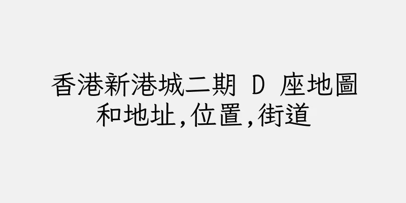 香港新港城二期 D 座地圖和地址,位置,街道