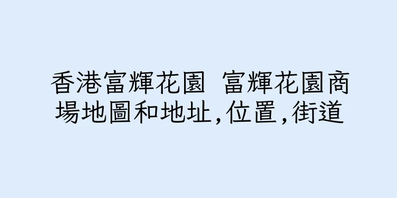 香港富輝花園 富輝花園商場地圖和地址,位置,街道