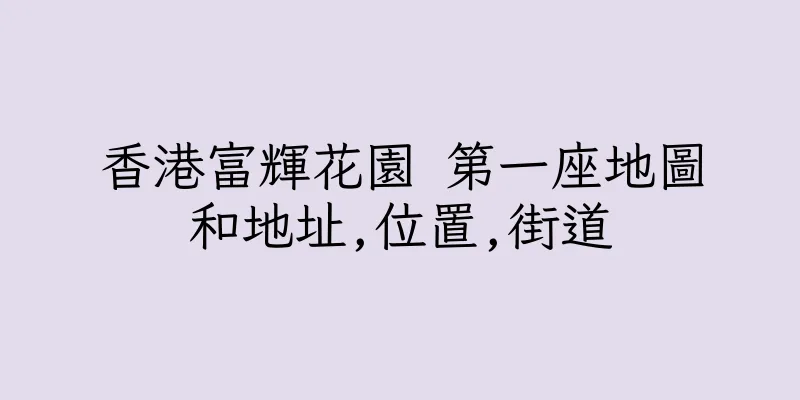 香港富輝花園 第一座地圖和地址,位置,街道