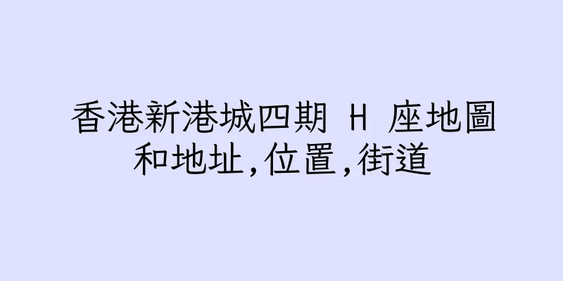 香港新港城四期 H 座地圖和地址,位置,街道