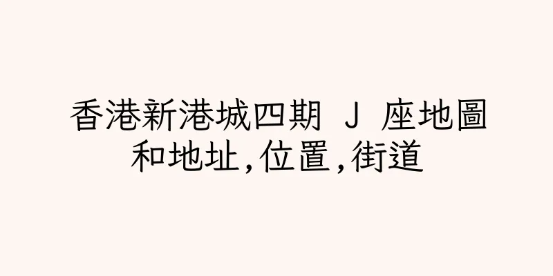 香港新港城四期 J 座地圖和地址,位置,街道