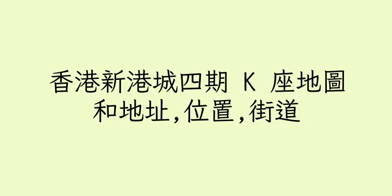 香港新港城四期 K 座地圖和地址,位置,街道