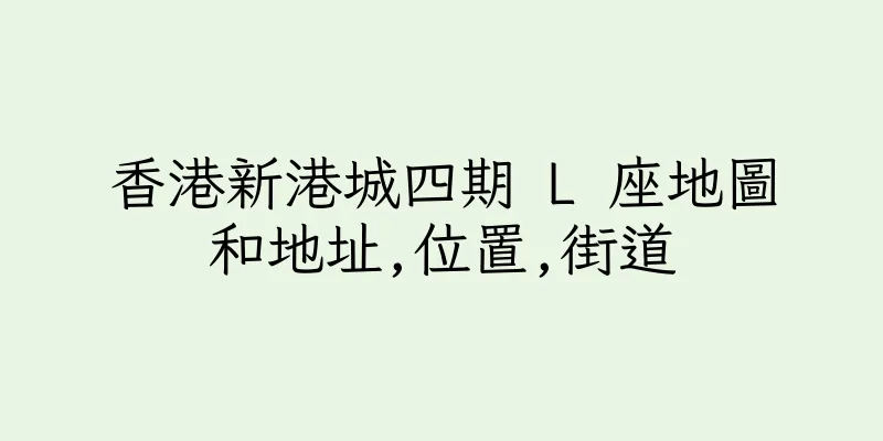 香港新港城四期 L 座地圖和地址,位置,街道