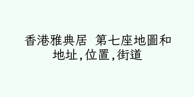 香港雅典居 第七座地圖和地址,位置,街道