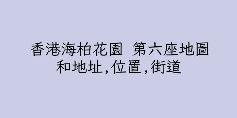 香港海柏花園 第六座地圖和地址,位置,街道