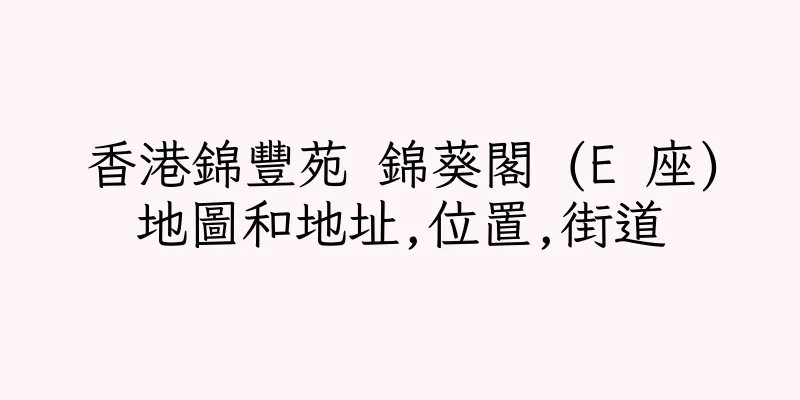 香港錦豐苑 錦葵閣 (E 座)地圖和地址,位置,街道