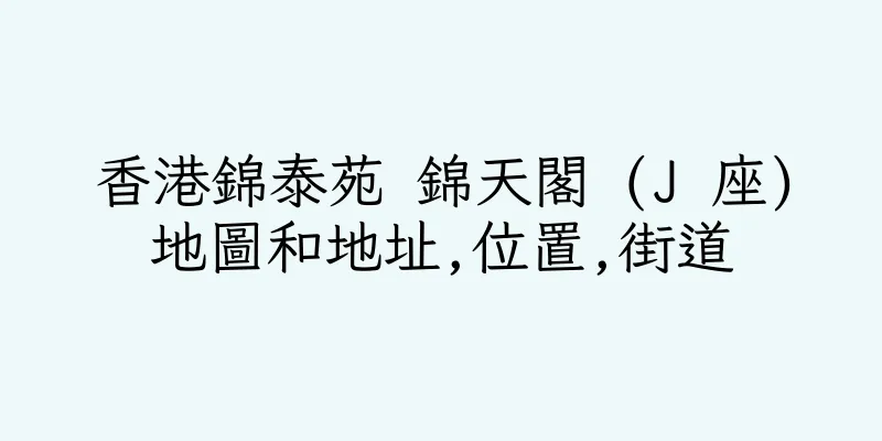 香港錦泰苑 錦天閣 (J 座)地圖和地址,位置,街道