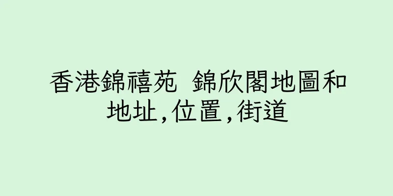 香港錦禧苑 錦欣閣地圖和地址,位置,街道