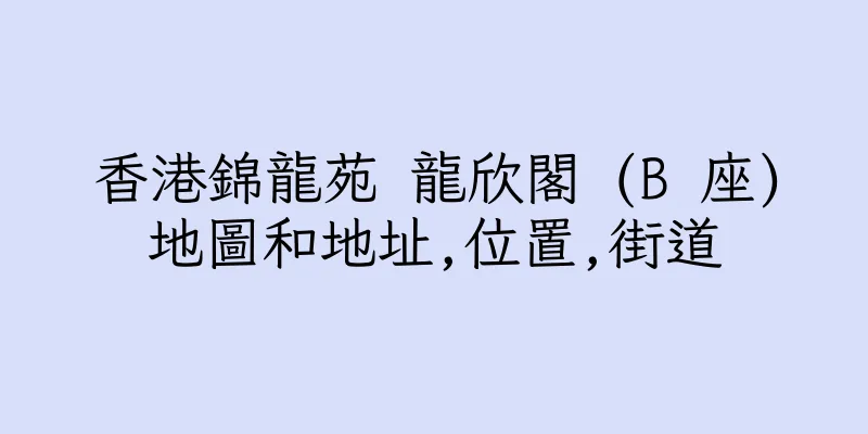 香港錦龍苑 龍欣閣 (B 座)地圖和地址,位置,街道