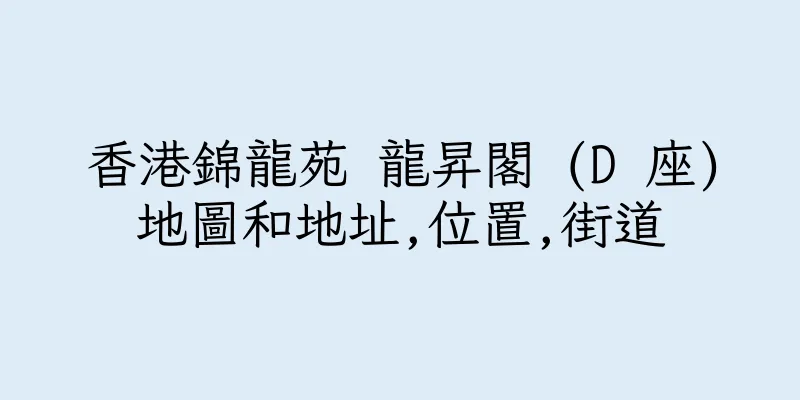 香港錦龍苑 龍昇閣 (D 座)地圖和地址,位置,街道