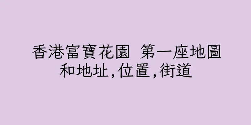 香港富寶花園 第一座地圖和地址,位置,街道