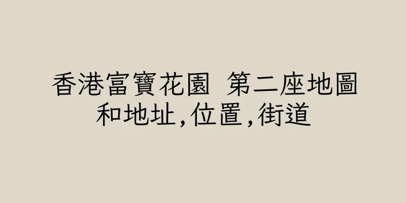 香港富寶花園 第二座地圖和地址,位置,街道