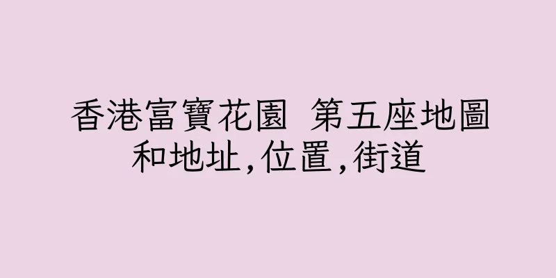 香港富寶花園 第五座地圖和地址,位置,街道