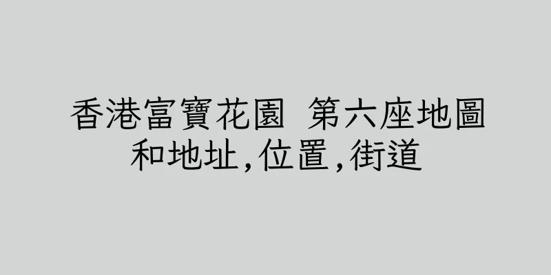 香港富寶花園 第六座地圖和地址,位置,街道