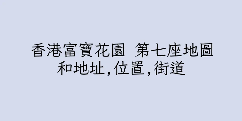 香港富寶花園 第七座地圖和地址,位置,街道