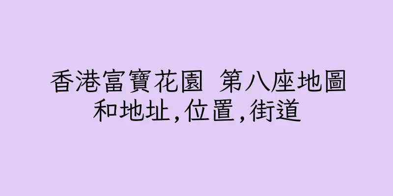 香港富寶花園 第八座地圖和地址,位置,街道