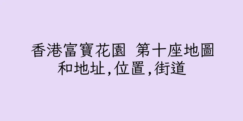 香港富寶花園 第十座地圖和地址,位置,街道