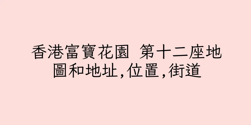 香港富寶花園 第十二座地圖和地址,位置,街道