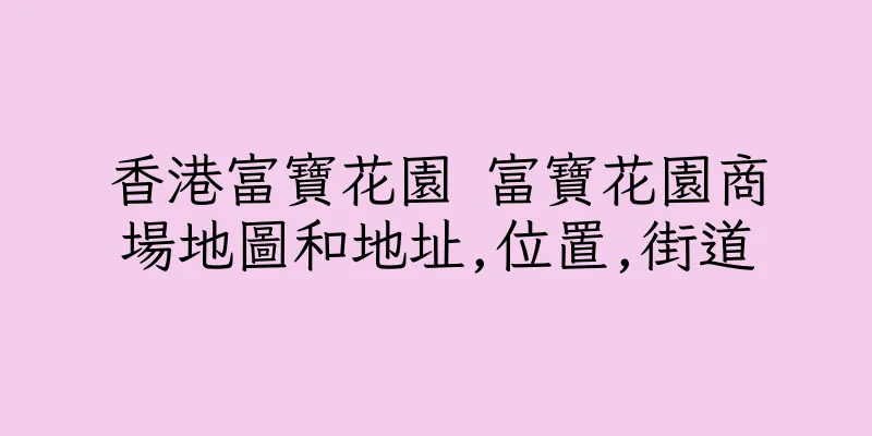 香港富寶花園 富寶花園商場地圖和地址,位置,街道