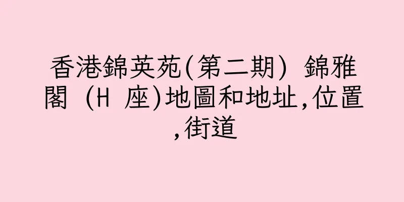 香港錦英苑(第二期) 錦雅閣 (H 座)地圖和地址,位置,街道