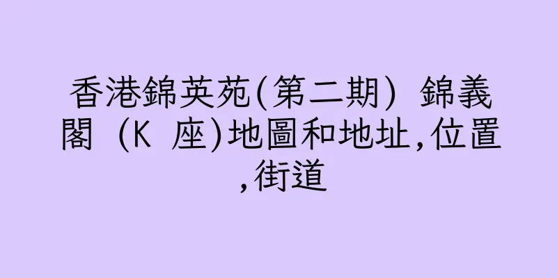 香港錦英苑(第二期) 錦義閣 (K 座)地圖和地址,位置,街道