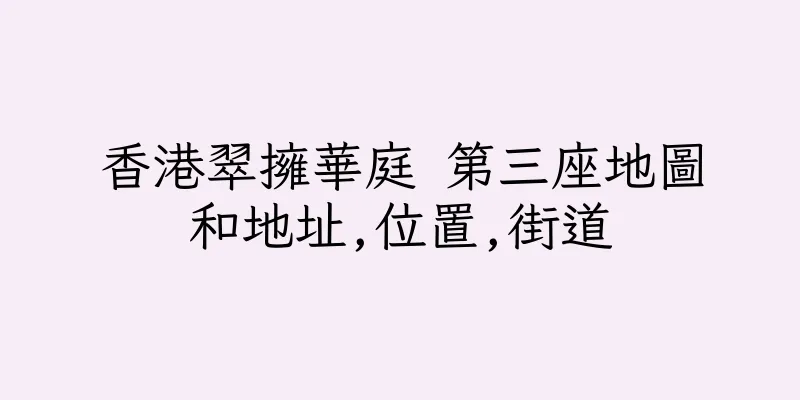 香港翠擁華庭 第三座地圖和地址,位置,街道