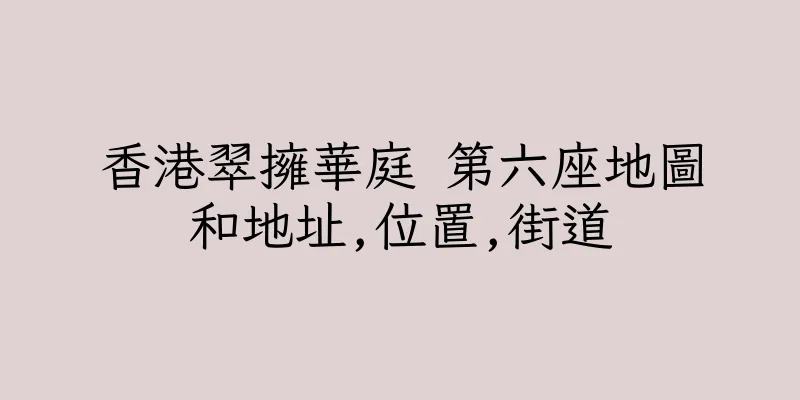 香港翠擁華庭 第六座地圖和地址,位置,街道