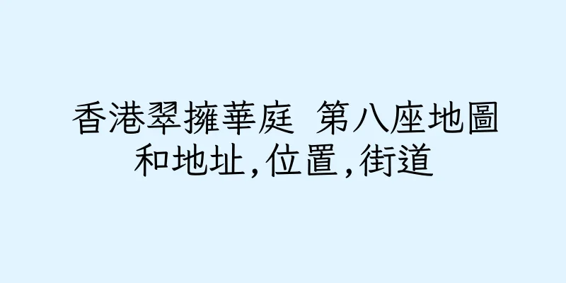 香港翠擁華庭 第八座地圖和地址,位置,街道