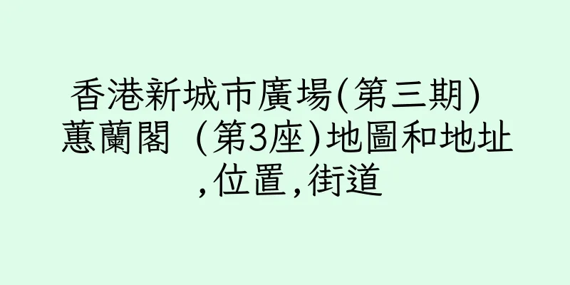 香港新城市廣場(第三期) 蕙蘭閣 (第3座)地圖和地址,位置,街道