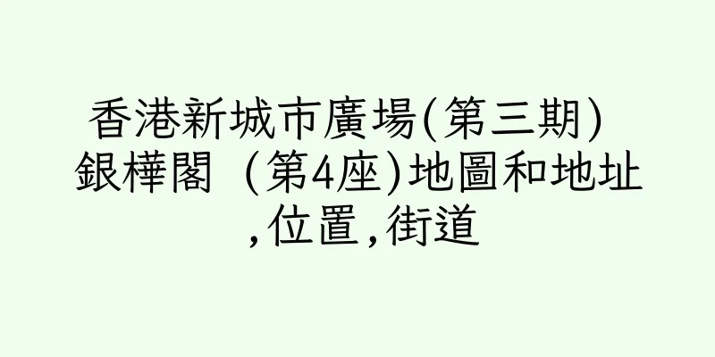 香港新城市廣場(第三期) 銀樺閣 (第4座)地圖和地址,位置,街道