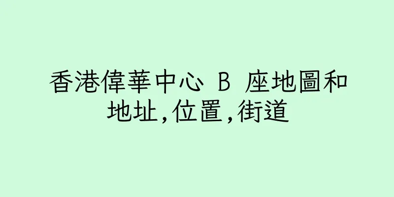 香港偉華中心 B 座地圖和地址,位置,街道