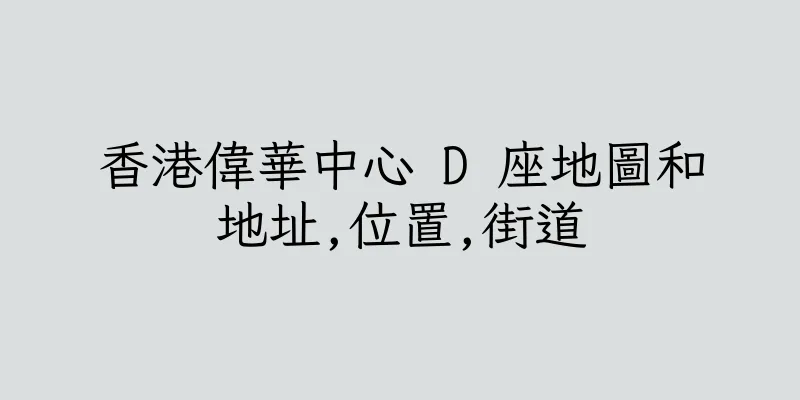 香港偉華中心 D 座地圖和地址,位置,街道